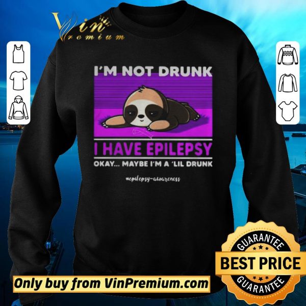 Awesome Sloth Im Not Drunk I Have Epilepsy Okay Maybe Im A Lil Drunk shirt sweater