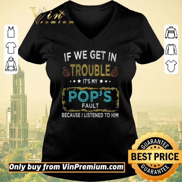 Official If We Get In Trouble It's My Pop's Fault Because I Listened To Him shirt sweater