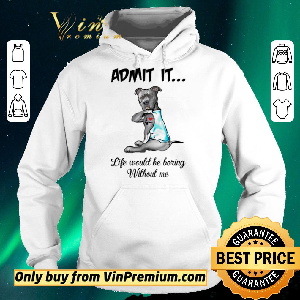 Nice Pitbull admit it life would be boring without me shirt sweater 08610fbe nice pitbull admit it life would be boring without me shirt sweater 4 - Nice Pitbull admit it life would be boring without me shirt sweater