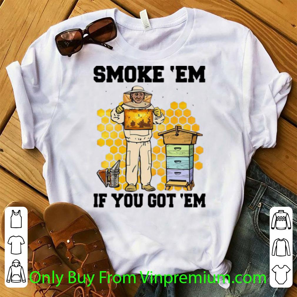 Great Smoke 'Em If You Got 'Em Honey Bee shirt