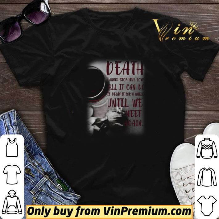 Death Cannot Stop True Love All It Can Do Is Delay It For A While Until shirt sweater
