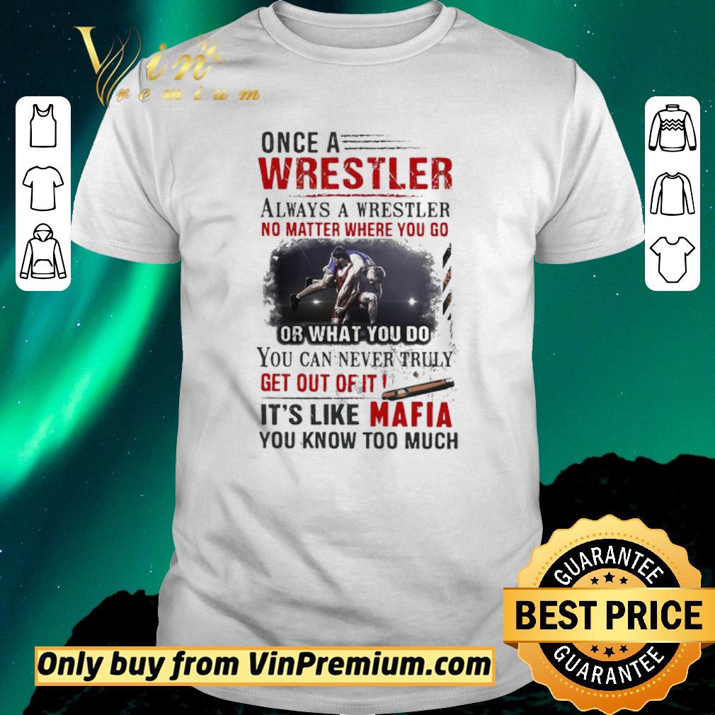 Official Once A Wrestler Always A Wrestler No Matter Where You Go It’s Like Mafia You Know Too Much shirt sweater