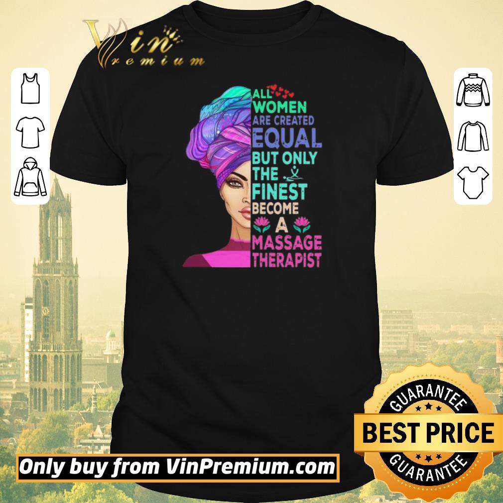 Funny All Women Are Created Equal But Only The Finest Become A Massage Therapist shirt sweater
