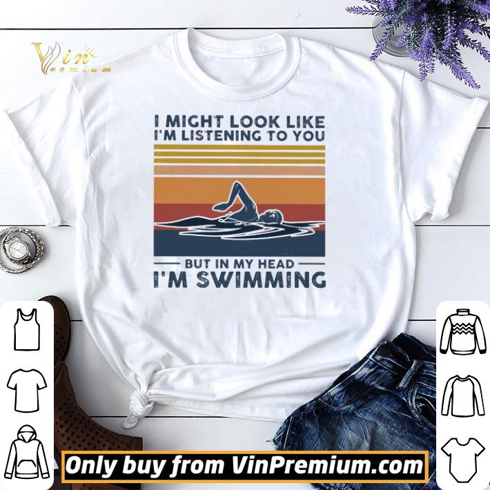 Awesome I Might Look Like I'm Listening To You But In My Head I'm Swimming Vintage shirt sweater