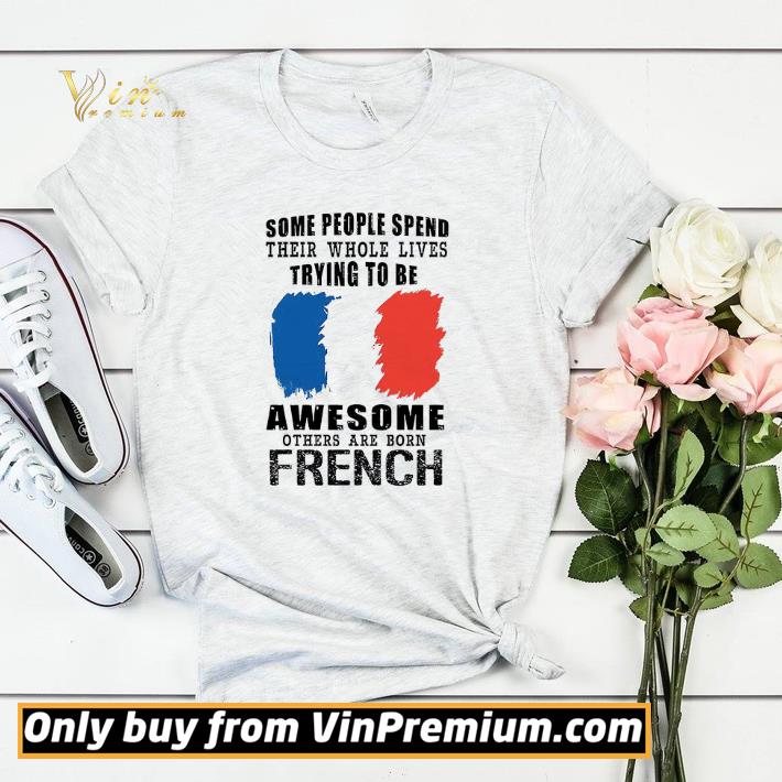 30e384bb france flag some people spend their whole lives trying to be awesome shirt sweater 4 - France Flag Some People Spend Their Whole Lives Trying To Be Awesome shirt sweater