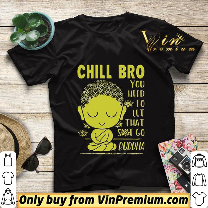 Chill Bro You Need To Let That Shit Go Buddha shirt sweater 35008b1c chill bro you need to let that shit go buddha shirt sweater 4 - Chill Bro You Need To Let That Shit Go Buddha shirt sweater