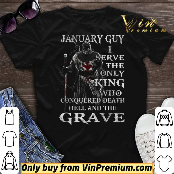 January Guy I Serve The Only King Who Conquered Death Hell And The Grave shirt sweater