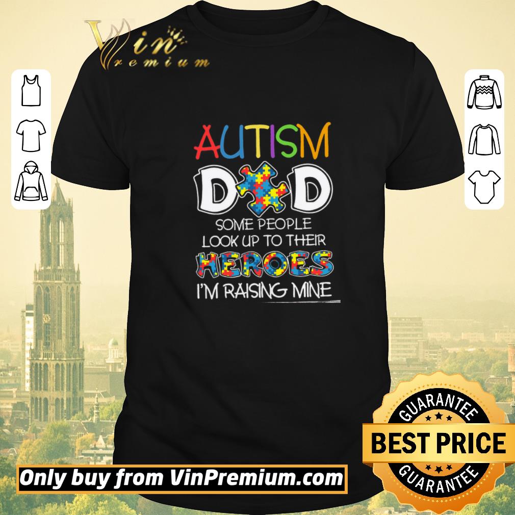 Funny Autism Dad Some People Look Up To Their Heroes I'm Raising Mine shirt sweater