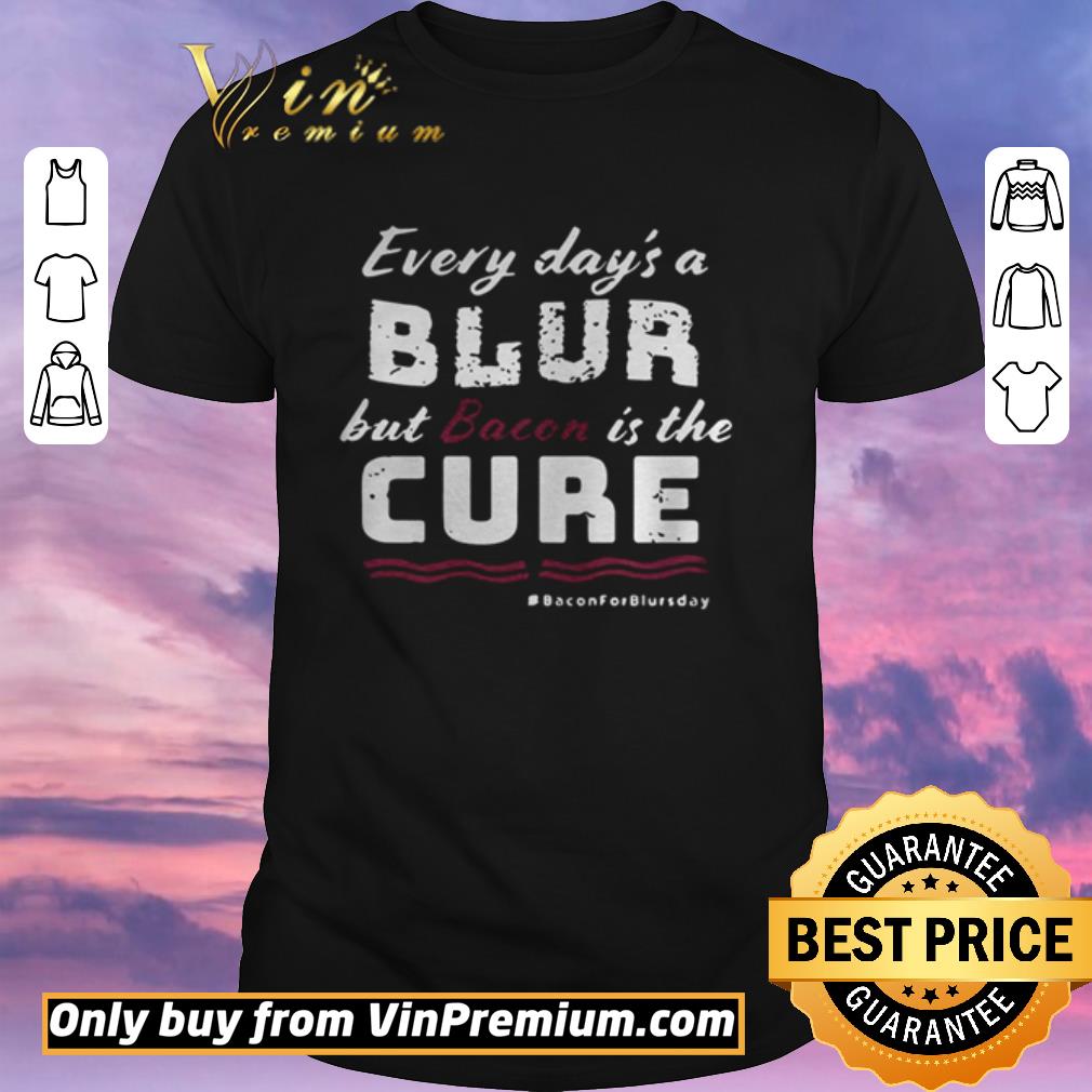 Top Every day’s a blur but Bacon is the cure shirt sweater