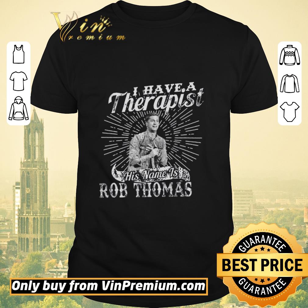 Awesome I Have A Therapist His Name Is Rob Thomas shirt sweater