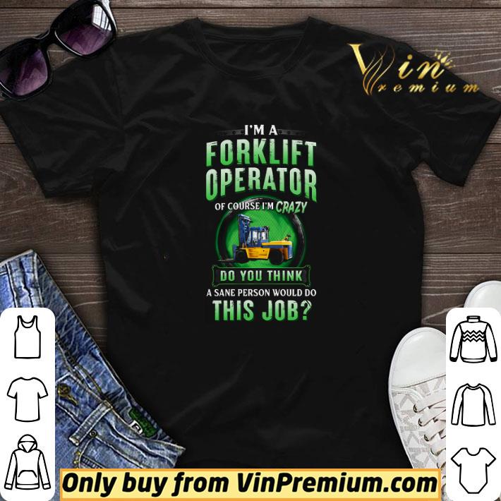 I'm A Forklift Operator Of Course I'm Crazy Do You Think A Save Person shirt sweater