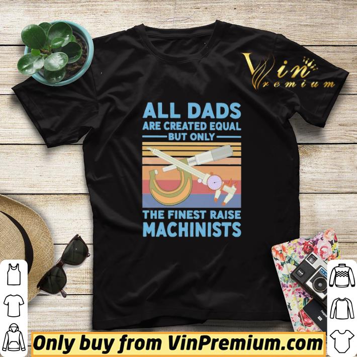60b0ae15 all dads are created equal but only the finest raise machinists vintage shirt sweater 4 - All dads are created equal but only the finest raise Machinists vintage shirt sweater