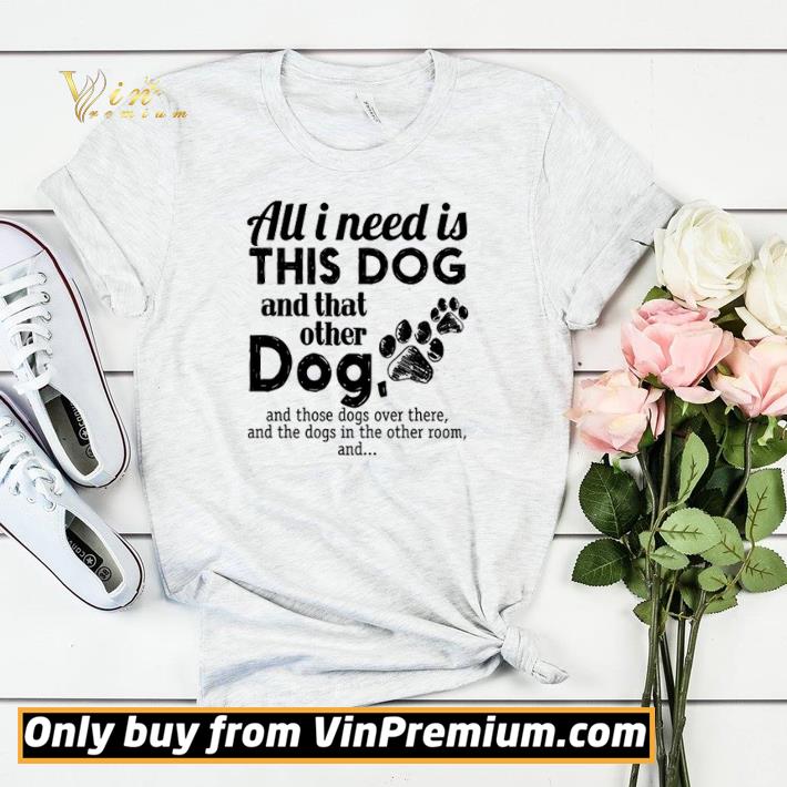 6d5f453e all i need is this dog and that other dog and those dogs over there shirt sweater 4 - All I Need Is This Dog And That Other Dog And Those Dogs Over There shirt sweater