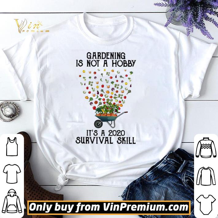 Gardening Is Not A Hobby It’s A 2020 Survival Skill shirt sweater