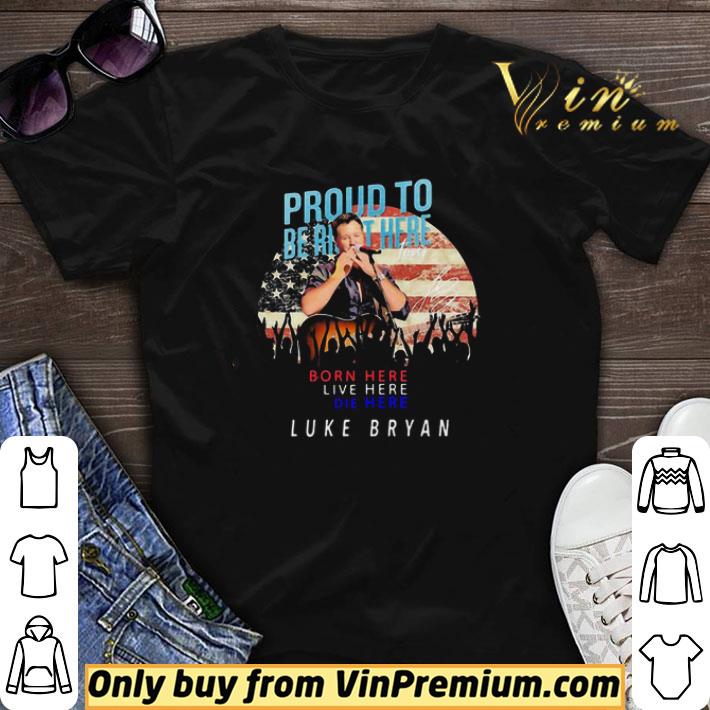 Proud to born here live here die here Luke Bryan signature shirt sweater