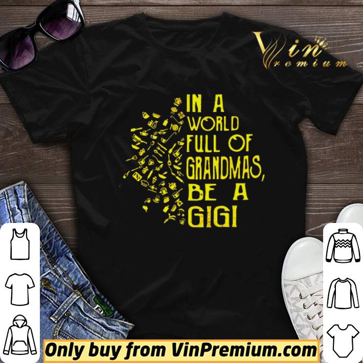 In A World Full Of Grandmas Be A Gigi shirt sweater