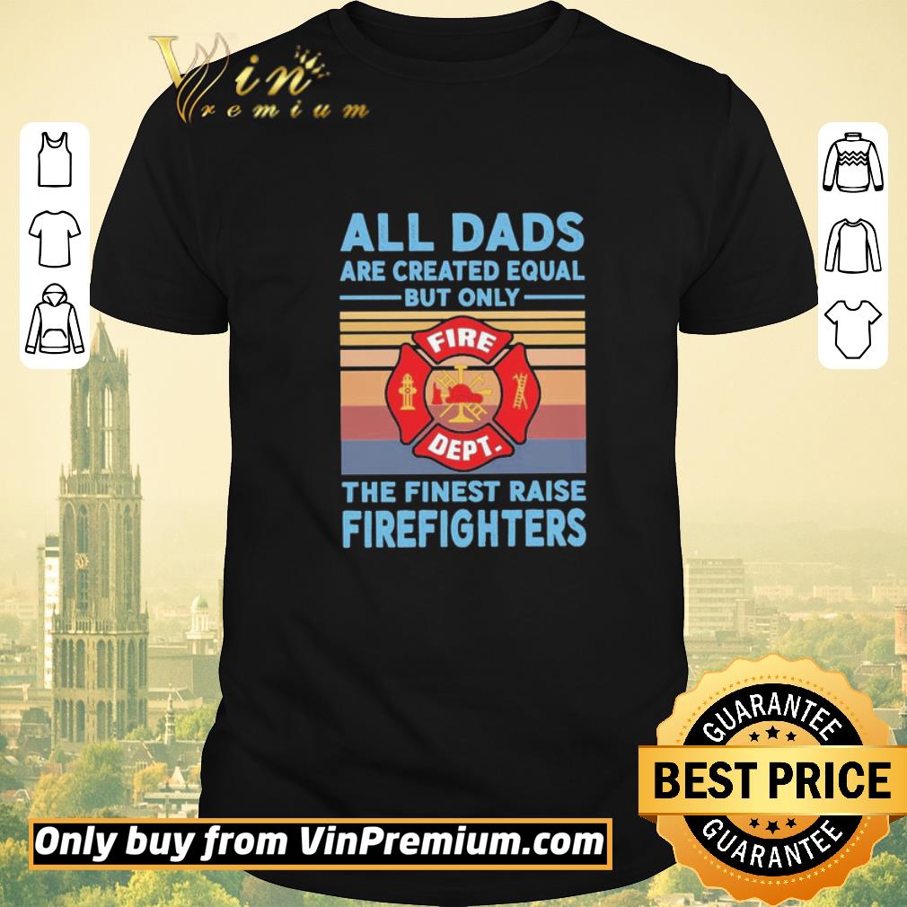 Funny All dads are created equal but only the finest raise Firefighters vintage shirt sweater