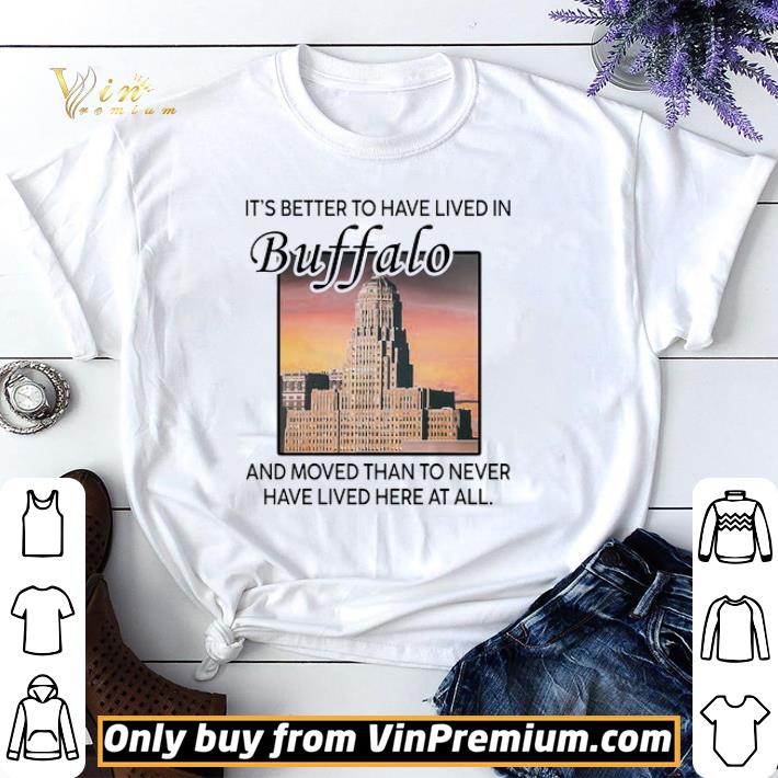 Premium It's Better To Have Lived In Buffalo And Moved Than To Never Have Lived shirt sweater