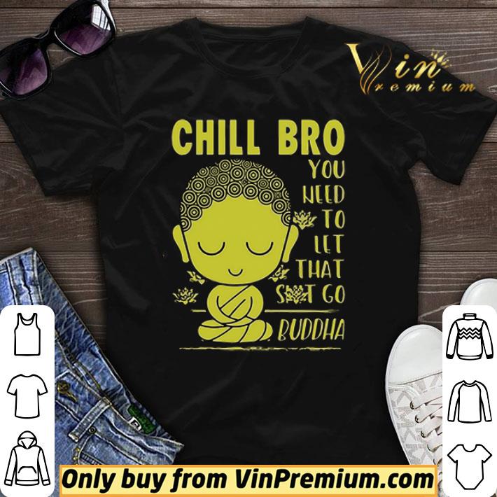 Chill Bro You Need To Let That Shit Go Buddha shirt sweater