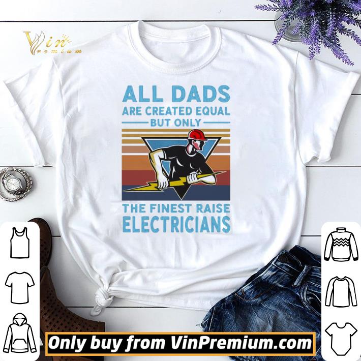All Dads Are Created Equal But Only The Finest Raise Electricians Vintage shirt sweater