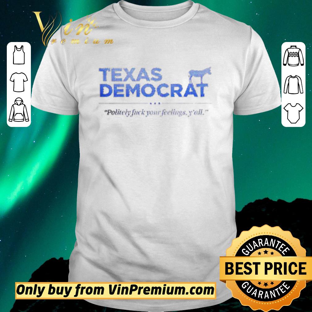 Awesome Policely fuck your feelings y’all Texas Democrat shirt sweater