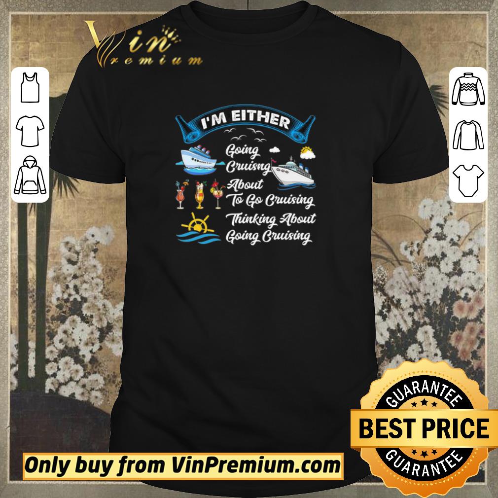 Nice I'm Either Going Cruising About To Go Cruising Thinking About Going Cruising shirt sweater
