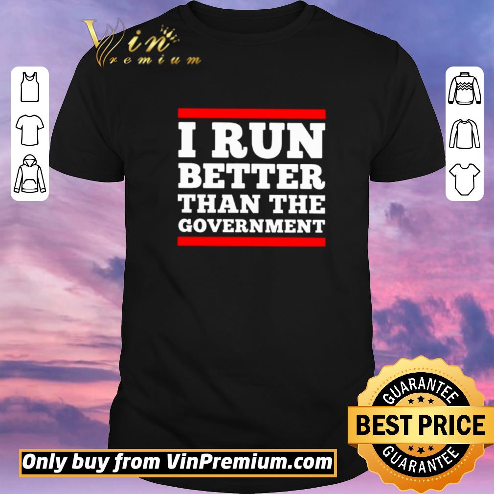 Hot I run better than the government shirt