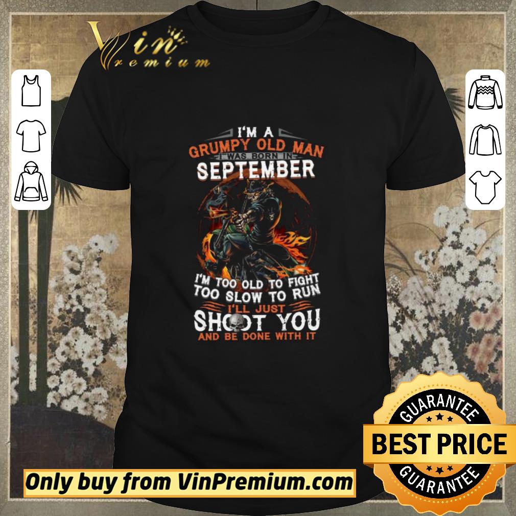 Funny I’m A Grumpy Old Man I Was Born In September I’m Too Old To Fight Too Slow To Run shirt sweater