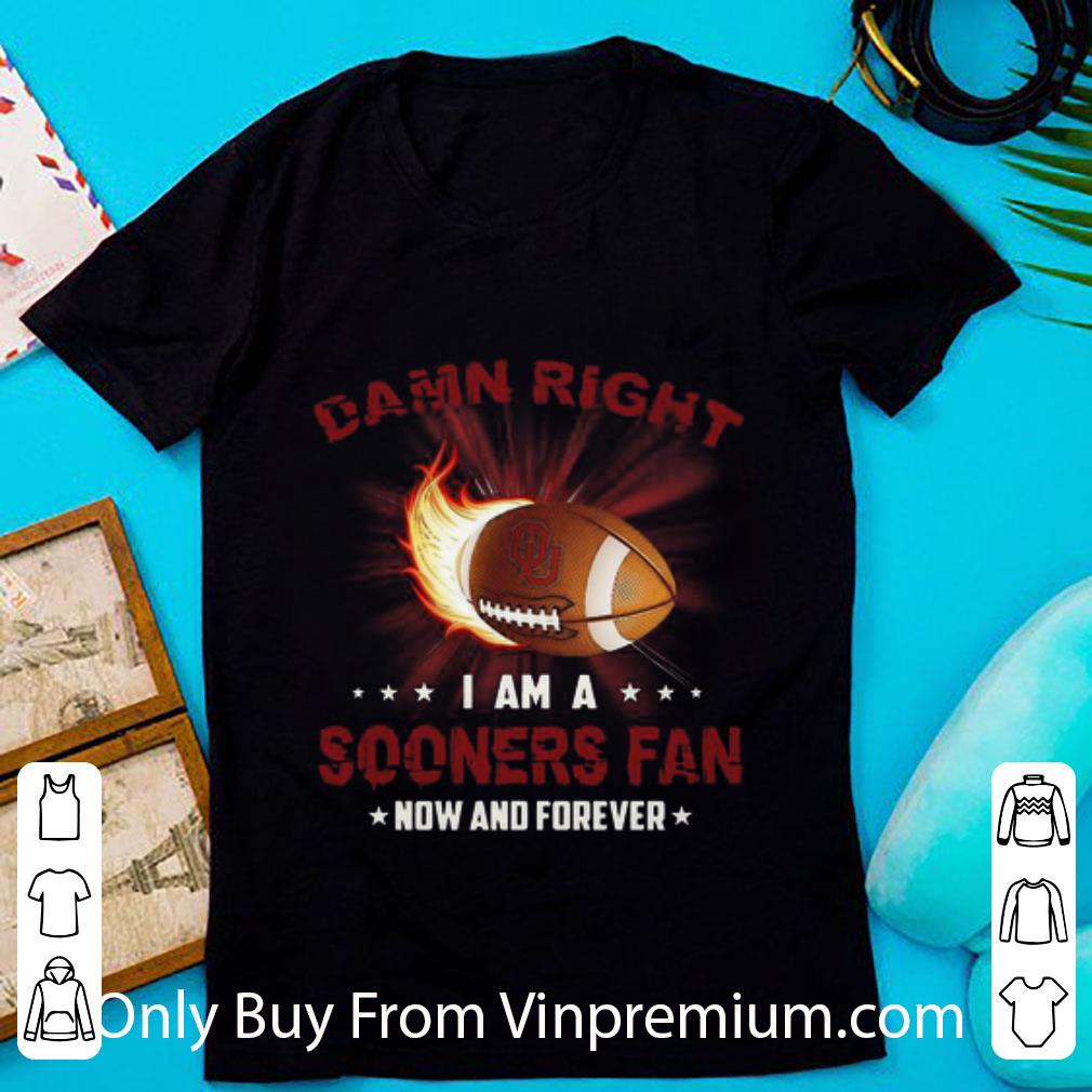 Top Damn Right I Am Sooners Fan Now And Forever Oklahoma Sooners shirt
