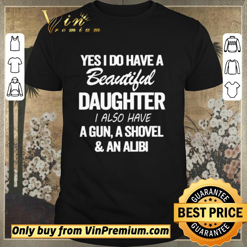 Awesome Yes i do have a Beautiful Daughter i also have a gun a shovel and an alibi shirt sweater