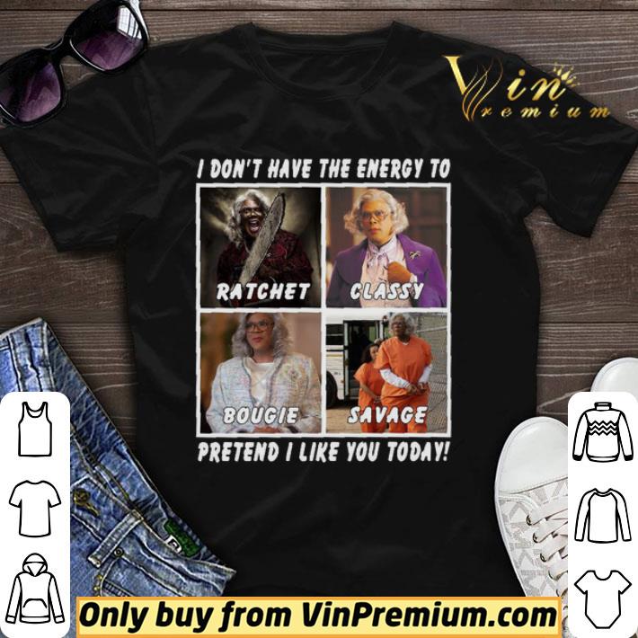 I don’t have the energy to ratchet classy bougie savage pretend I like you today shirt sweater