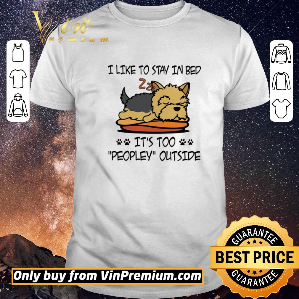 Awesome Yorkshire Terrier Like To Stay In Bed It's Too Peopley Outside shirt sweater