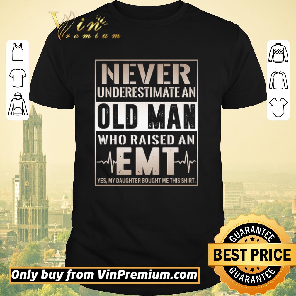 Top Never underestimate old man who raised an EMT yes my daughter bought me this shirt sweater