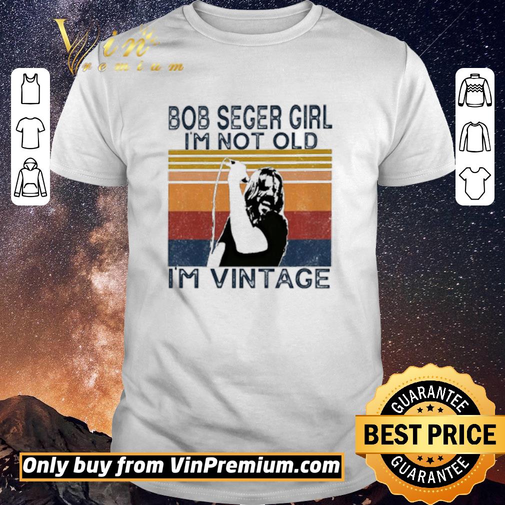 Hot Bob Seger girl I’m not old I’m vintage shirt