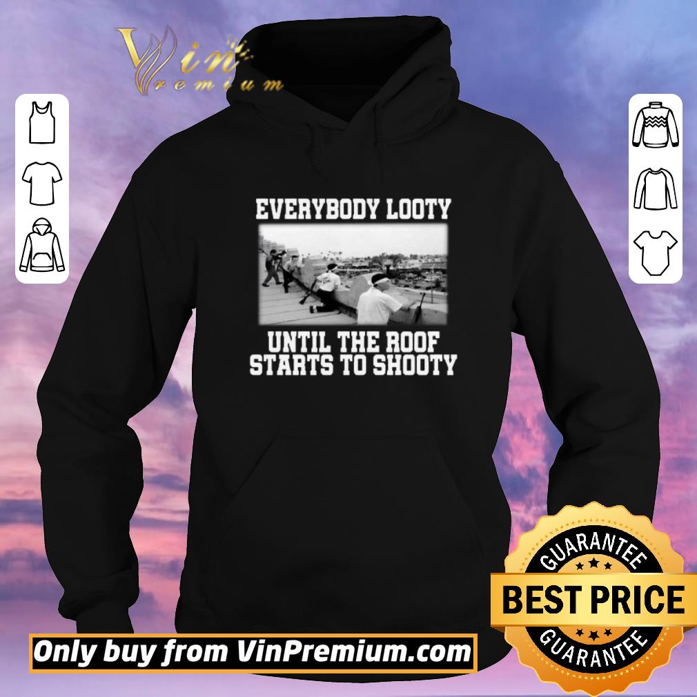 Original Everybody looty until the roof starts to shooty shirt sweater 2c7581cf original everybody looty until the roof starts to shooty shirt sweater 4 - Original Everybody looty until the roof starts to shooty shirt sweater