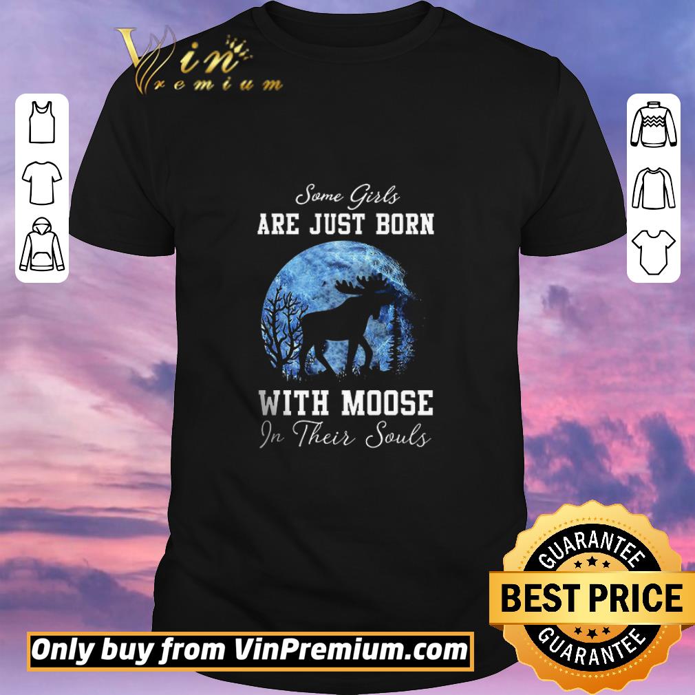 Original Some Girls Are Just Born With Moose In Their Souls shirt sweater