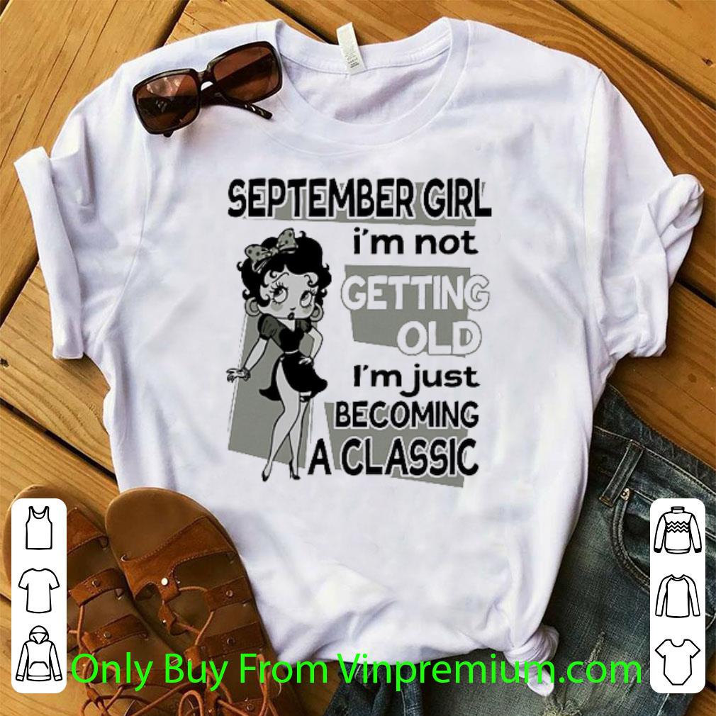 Great Betty Boop September Girl I'm Not Getting Old I'm Just Becoming A Classic shirt