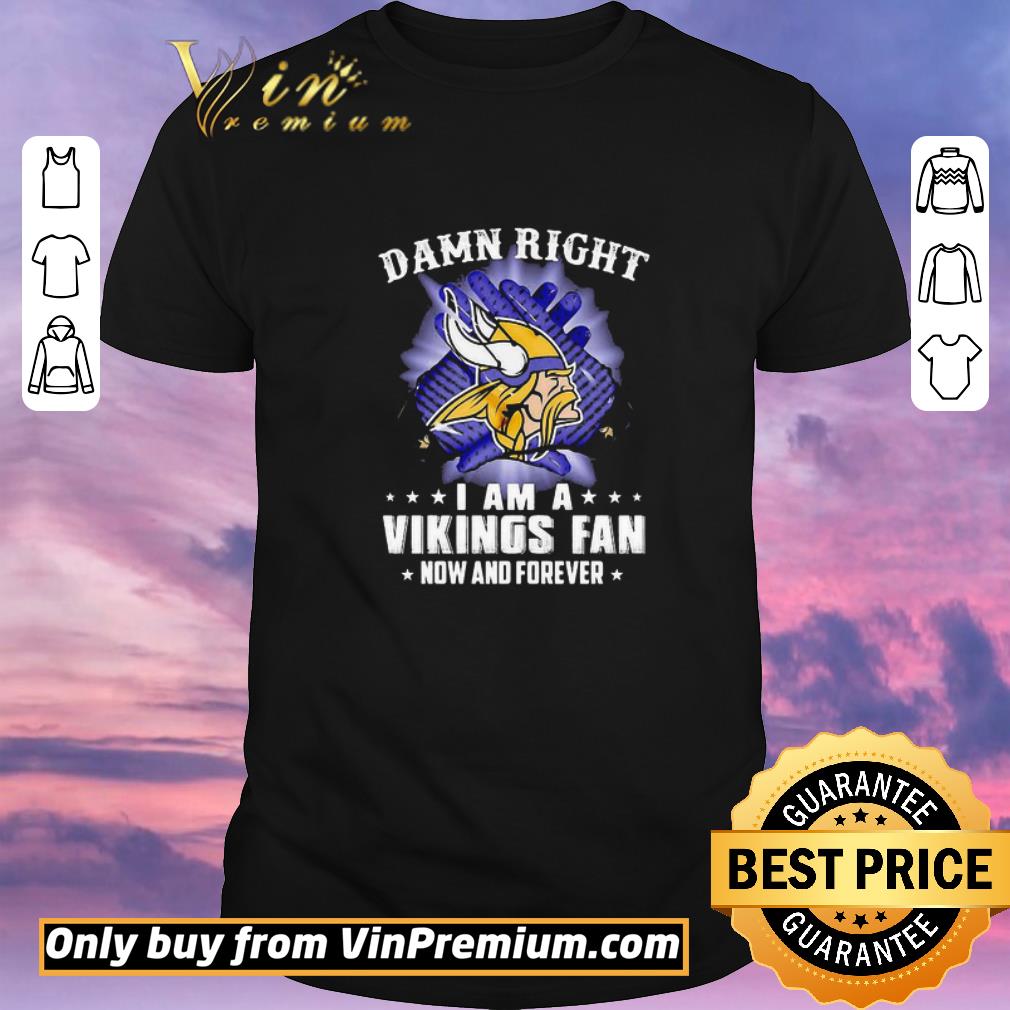 Nice Damn Right I Am A Minnesota Vikings Fan Now And Forever shirt sweater