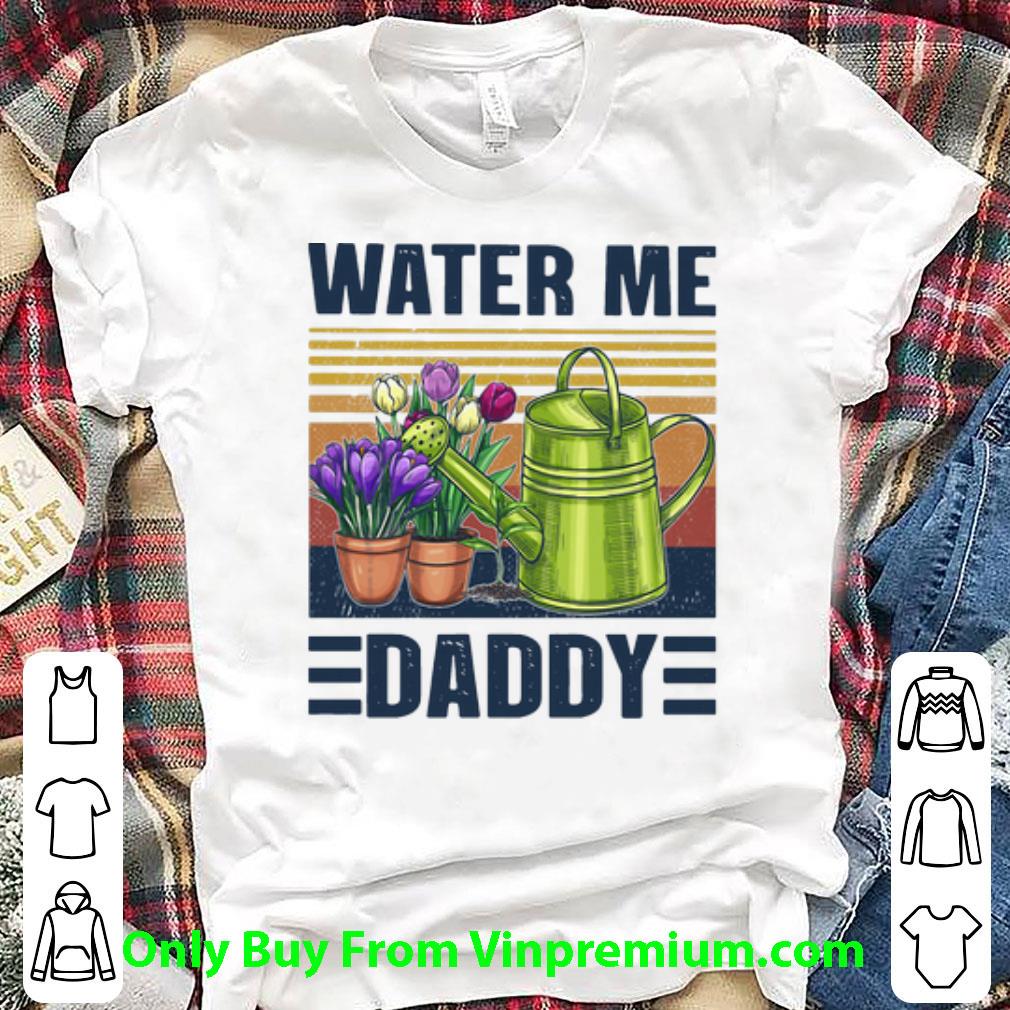 Great Vintage Garden Water Me Daddy shirt