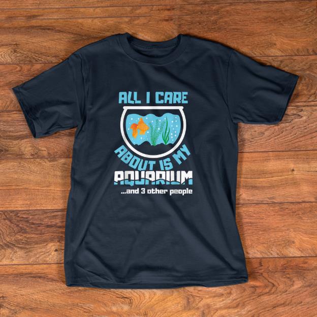 Pretty All I Care About Is My Aquarium And 3 Other People Aquarist Shirt
