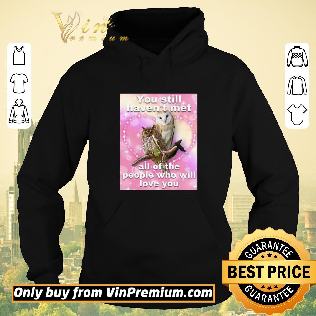 3bd73a2b nice you still haven t met all of the people who will love you shirt 4 - Nice You Still Haven’t Met All Of The People Who Will Love You shirt