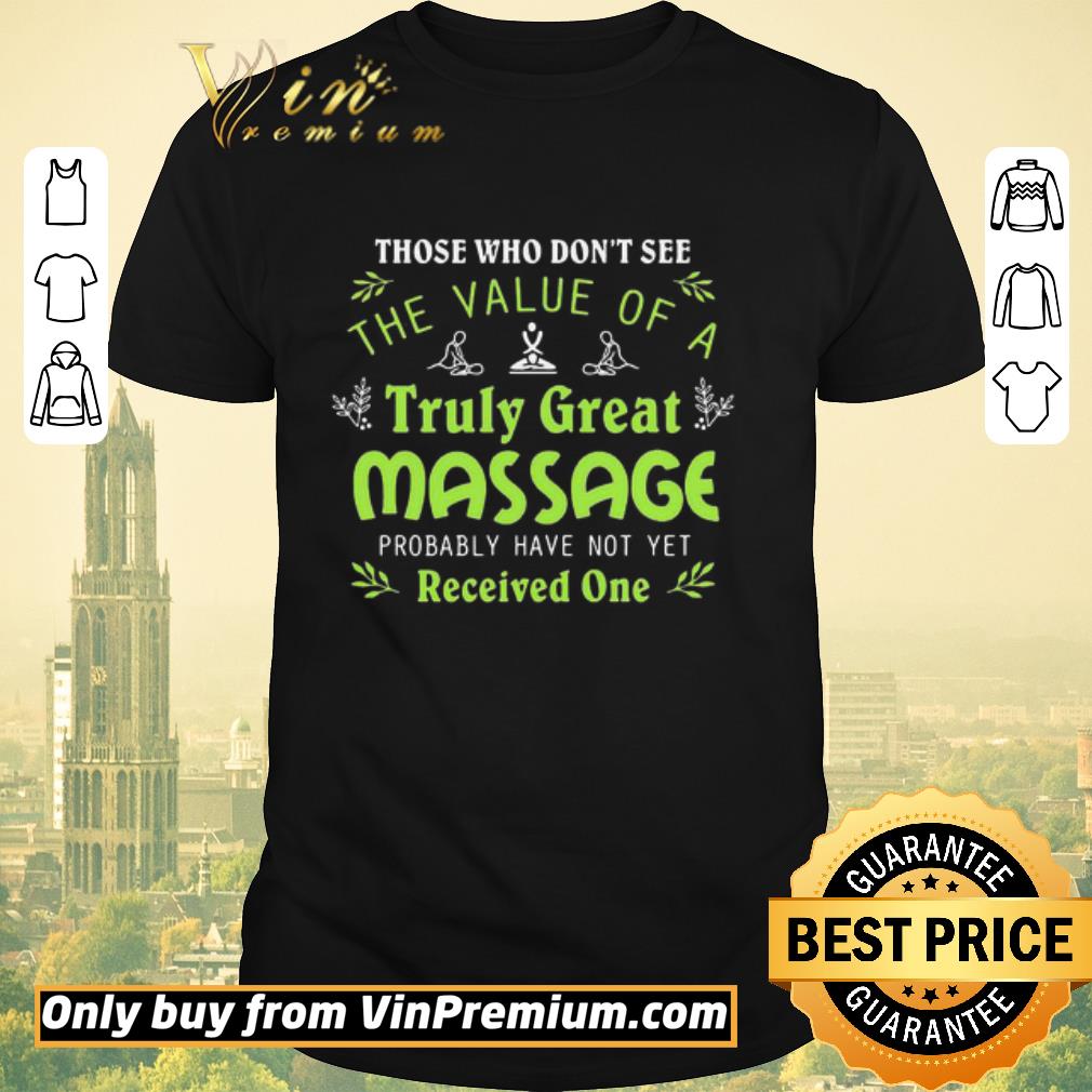 Funny Those who dont see the value of a truly great massage probably have not yet shirt