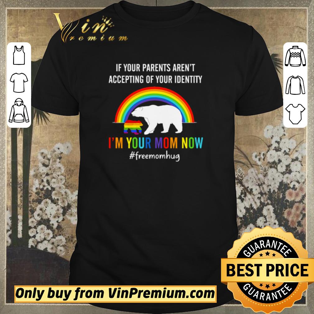 Awesome LGBT Bear if your parents aren’t accepting of your identity I’m your mom now shirt