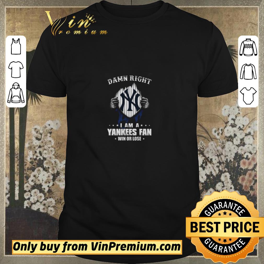 Awesome Damn Right I Am A Yankees Fan Win Or Lose shirt sweater