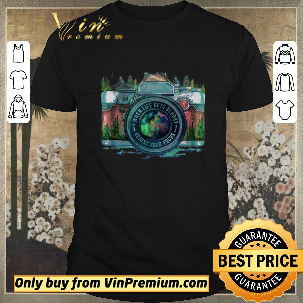 Nice Camera When Life Gets Blurry Adjust Your Focus shirt sweater