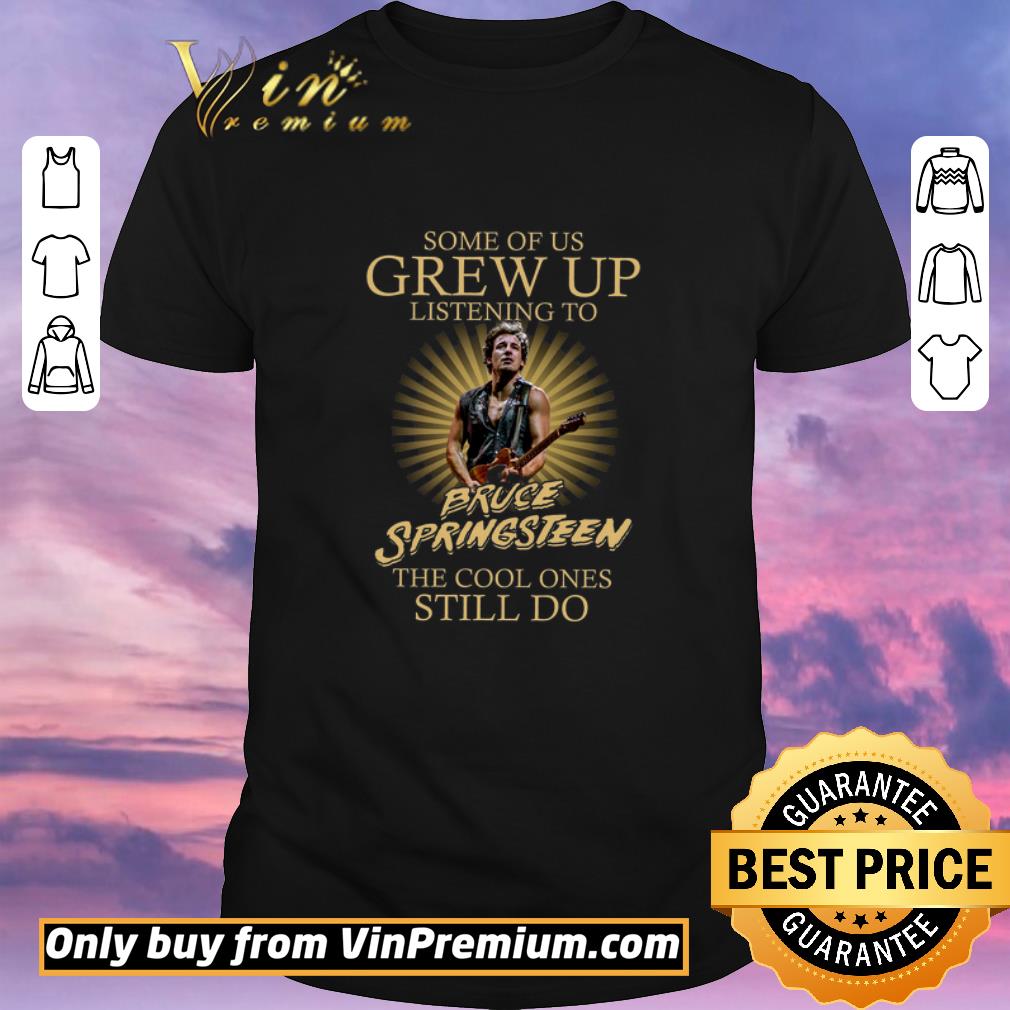 Nice Some Of Us Grew Up Listening To Bruce Springsteen The Cool Ones Still Do shirt sweater