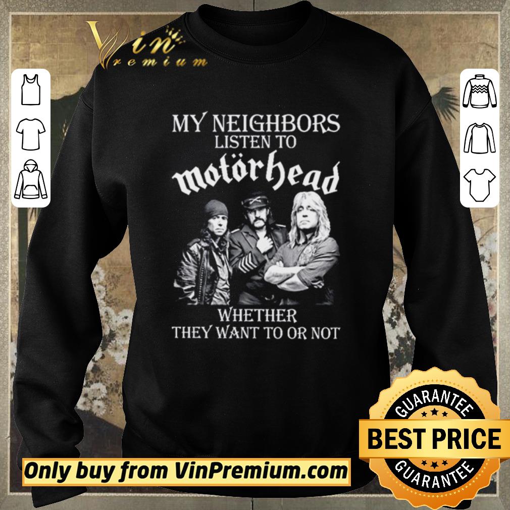 Original My neighbors listen to MotorHead whether they want to or not shirt sweater