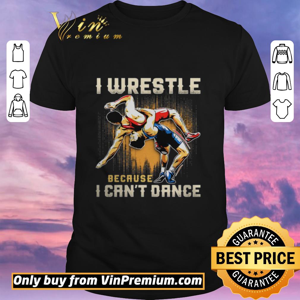 Funny I wrestle because I cant dance shirt sweater