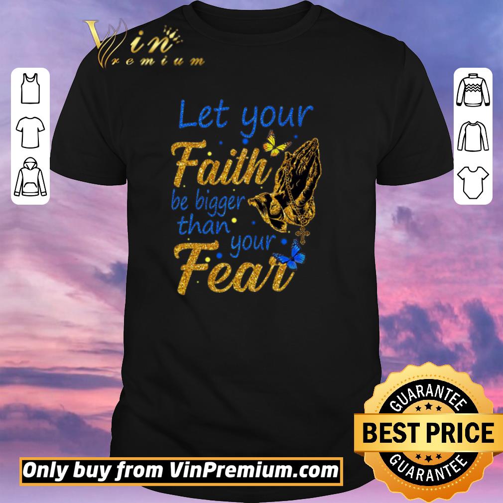 Hot Let Your Faith Be Bigger Than Your Fear shirt sweater