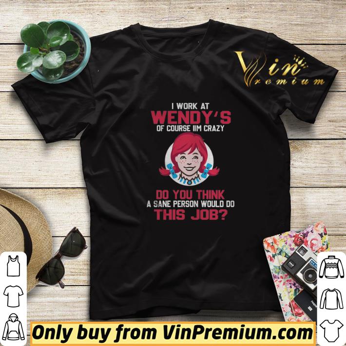 52feb04b i work at wendy s of course i m crazy do you think a sane person would shirt sweater 4 - I Work At Wendy's Of Course I'm Crazy Do You Think A Sane Person Would shirt sweater